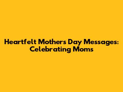 Heartfelt Mother's Day Messages: Celebrating Moms