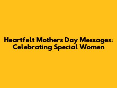 Heartfelt Mother's Day Messages: Celebrating Special Women