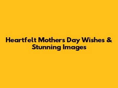 Heartfelt Mother's Day Wishes & Stunning Images