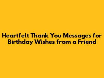 Heartfelt Thank You Messages for Birthday Wishes from a Friend