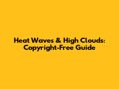 Heat Waves & High Clouds: Copyright-Free Guide