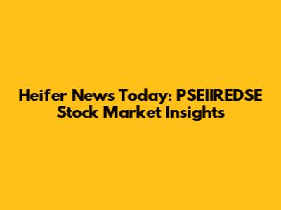 Heifer News Today: PSEIIREDSE Stock Market Insights