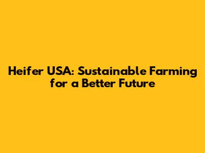 Heifer USA: Sustainable Farming for a Better Future