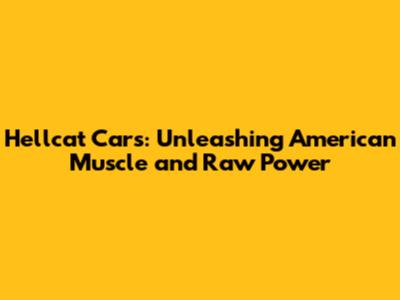 Hellcat Cars: Unleashing American Muscle and Raw Power