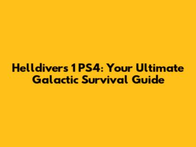Helldivers 1 PS4: Your Ultimate Galactic Survival Guide