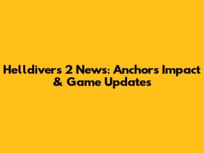Helldivers 2 News: Anchor's Impact & Game Updates