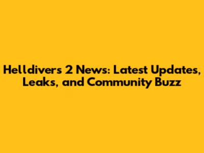 Helldivers 2 News: Latest Updates, Leaks, and Community Buzz