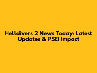 Helldivers 2 News Today: Latest Updates & PSEI Impact