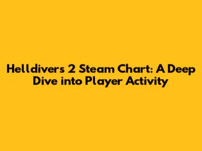 Helldivers 2 Steam Chart: A Deep Dive into Player Activity