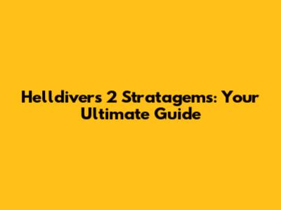 Helldivers 2 Stratagems: Your Ultimate Guide