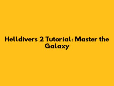 Helldivers 2 Tutorial: Master the Galaxy