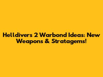 Helldivers 2 Warbond Ideas: New Weapons & Stratagems!