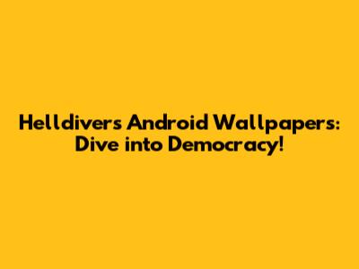 Helldivers Android Wallpapers: Dive into Democracy!