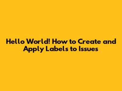 Hello World! How to Create and Apply Labels to Issues