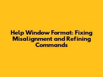 Help Window Format: Fixing Misalignment and Refining Commands