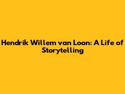 Hendrik Willem van Loon: A Life of Storytelling
