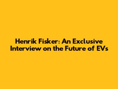 Henrik Fisker: An Exclusive Interview on the Future of EVs