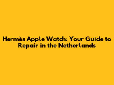 Hermès Apple Watch: Your Guide to Repair in the Netherlands