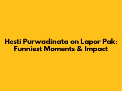 Hesti Purwadinata on Lapor Pak: Funniest Moments & Impact