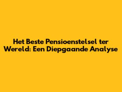 Het Beste Pensioenstelsel ter Wereld: Een Diepgaande Analyse