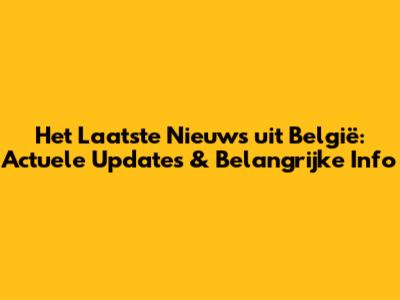 Het Laatste Nieuws uit België: Actuele Updates & Belangrijke Info