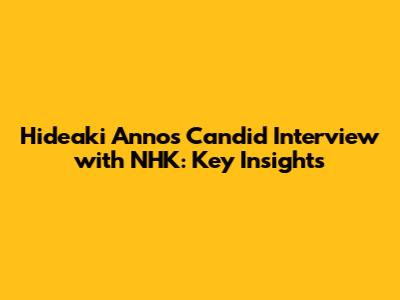 Hideaki Anno's Candid Interview with NHK: Key Insights
