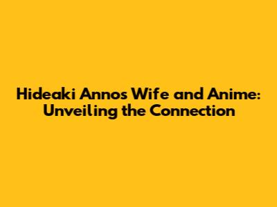 Hideaki Anno's Wife and Anime: Unveiling the Connection