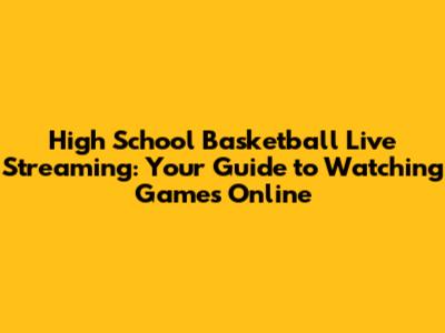High School Basketball Live Streaming: Your Guide to Watching Games Online