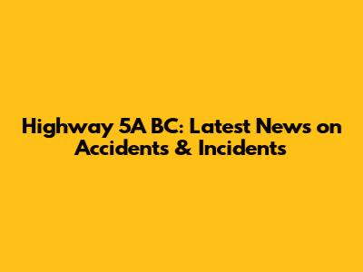 Highway 5A BC: Latest News on Accidents & Incidents