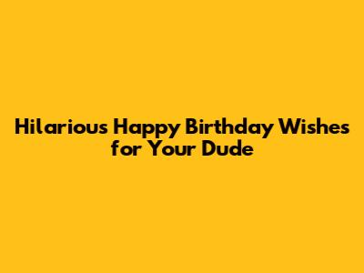 Hilarious Happy Birthday Wishes for Your Dude