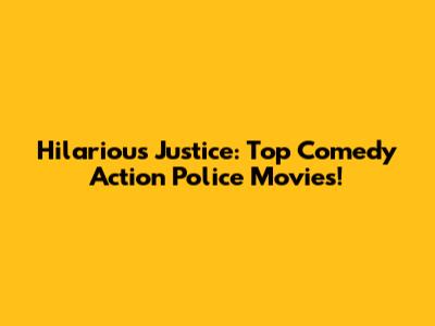 Hilarious Justice: Top Comedy Action Police Movies!