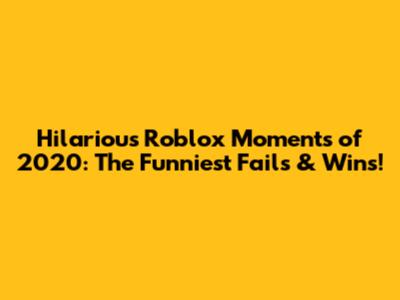 Hilarious Roblox Moments of 2020: The Funniest Fails & Wins!
