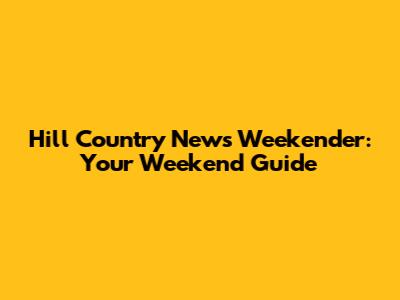Hill Country News Weekender: Your Weekend Guide