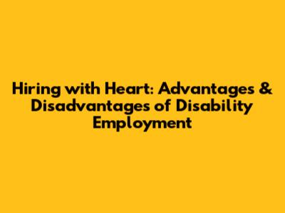 Hiring with Heart: Advantages & Disadvantages of Disability Employment
