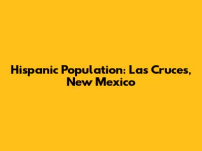 Hispanic Population: Las Cruces, New Mexico