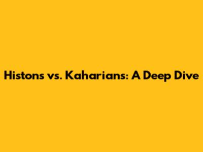 Histons vs. Kaharians: A Deep Dive