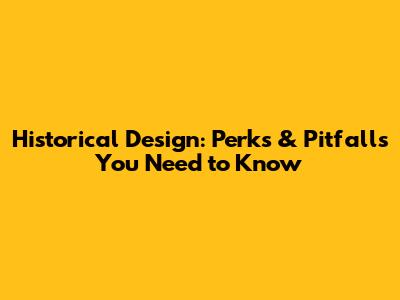 Historical Design: Perks & Pitfalls You Need to Know
