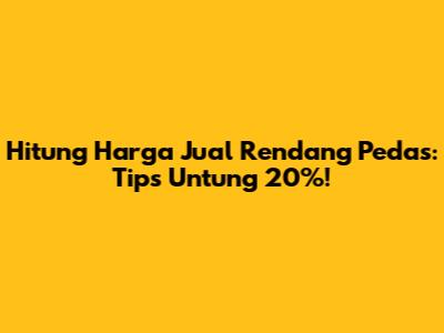 Hitung Harga Jual Rendang Pedas: Tips Untung 20%!