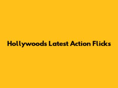 Hollywood's Latest Action Flicks