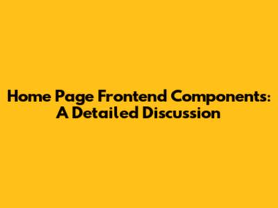 Home Page Frontend Components: A Detailed Discussion