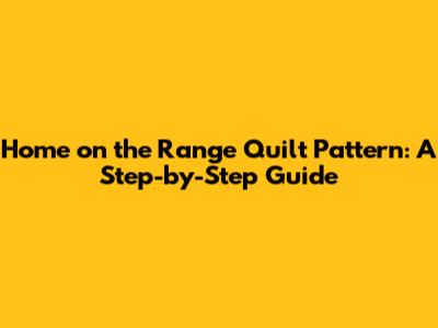 Home on the Range Quilt Pattern: A Step-by-Step Guide