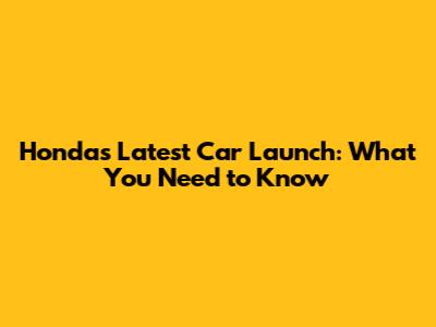 Honda's Latest Car Launch: What You Need to Know