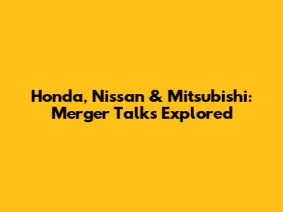 Honda, Nissan & Mitsubishi: Merger Talks Explored