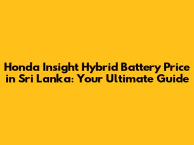 Honda Insight Hybrid Battery Price in Sri Lanka: Your Ultimate Guide