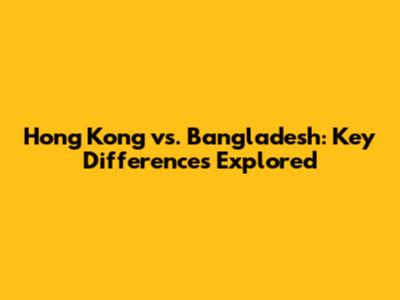 Hong Kong vs. Bangladesh: Key Differences Explored
