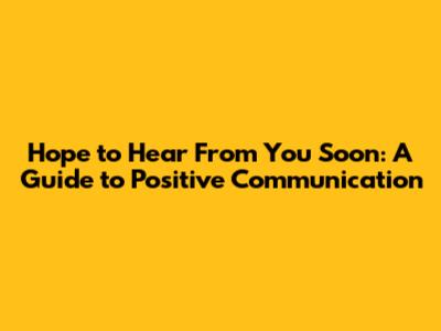 Hope to Hear From You Soon: A Guide to Positive Communication