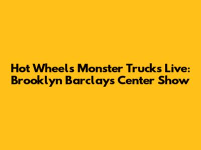 Hot Wheels Monster Trucks Live: Brooklyn Barclays Center Show