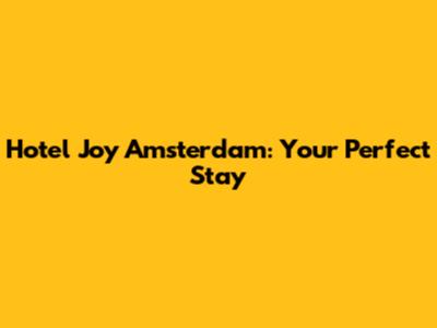 Hotel Joy Amsterdam: Your Perfect Stay