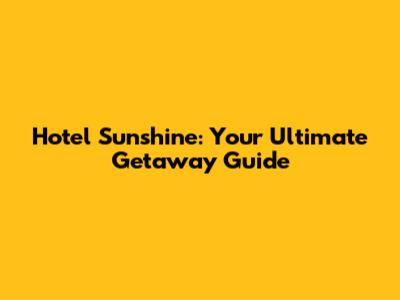 Hotel Sunshine: Your Ultimate Getaway Guide