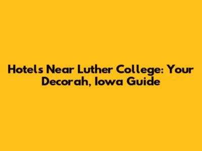 Hotels Near Luther College: Your Decorah, Iowa Guide